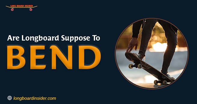 are longboards supposed to bend